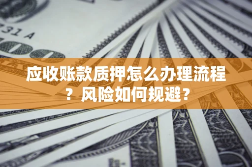 武汉应收账款质押怎么办理流程？风险如何规避？